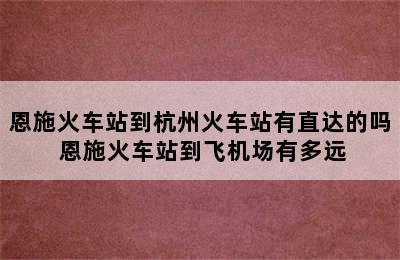 恩施火车站到杭州火车站有直达的吗 恩施火车站到飞机场有多远